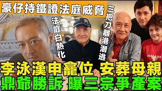 爭產真相！兄弟博弈，李泳漢申請母親骨灰龕位，三把刀妻子離港潛逃，鼎爺爆法庭取勝三關鍵，豪仔持鐵證法庭威脅。
