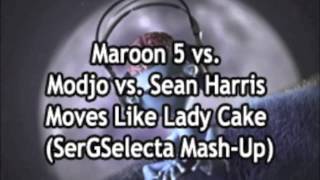 Maroon 5 vs. Modjo vs. Sean Harris - Moves Like Lady Cake (SerGSelecta Mash-Up)