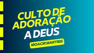 Culto de Adoração a Deus - 16/08/2026 - Moacir Martins