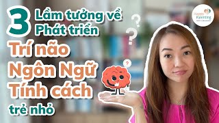 3 Lầm tưởng về Phát triển Trí não, Ngôn ngữ, Tính cách trẻ nhỏ | Tâm lý Phát triển