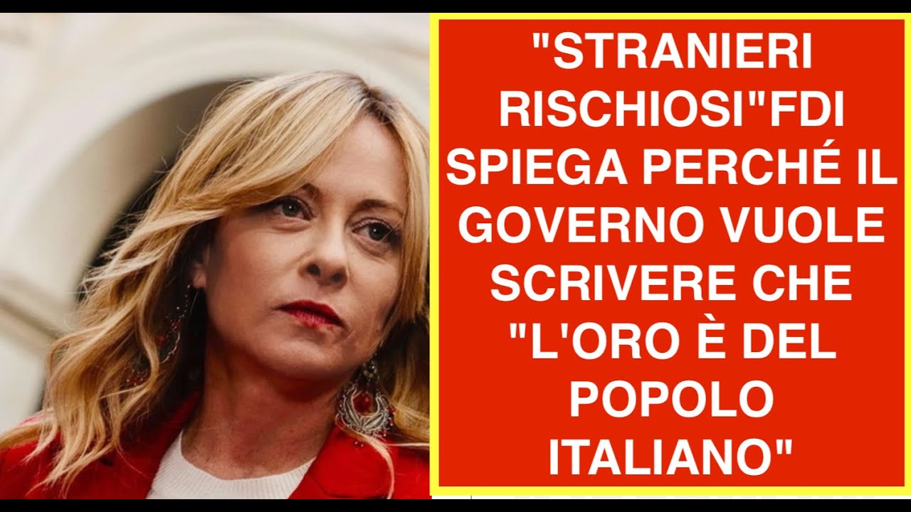 "STRANIERI RISCHIOSI"FDI SPIEGA PERCHÉ IL GOVERNO VUOLE SCRIVERE CHE "L'ORO È DEL POPOLO ITALIANO"