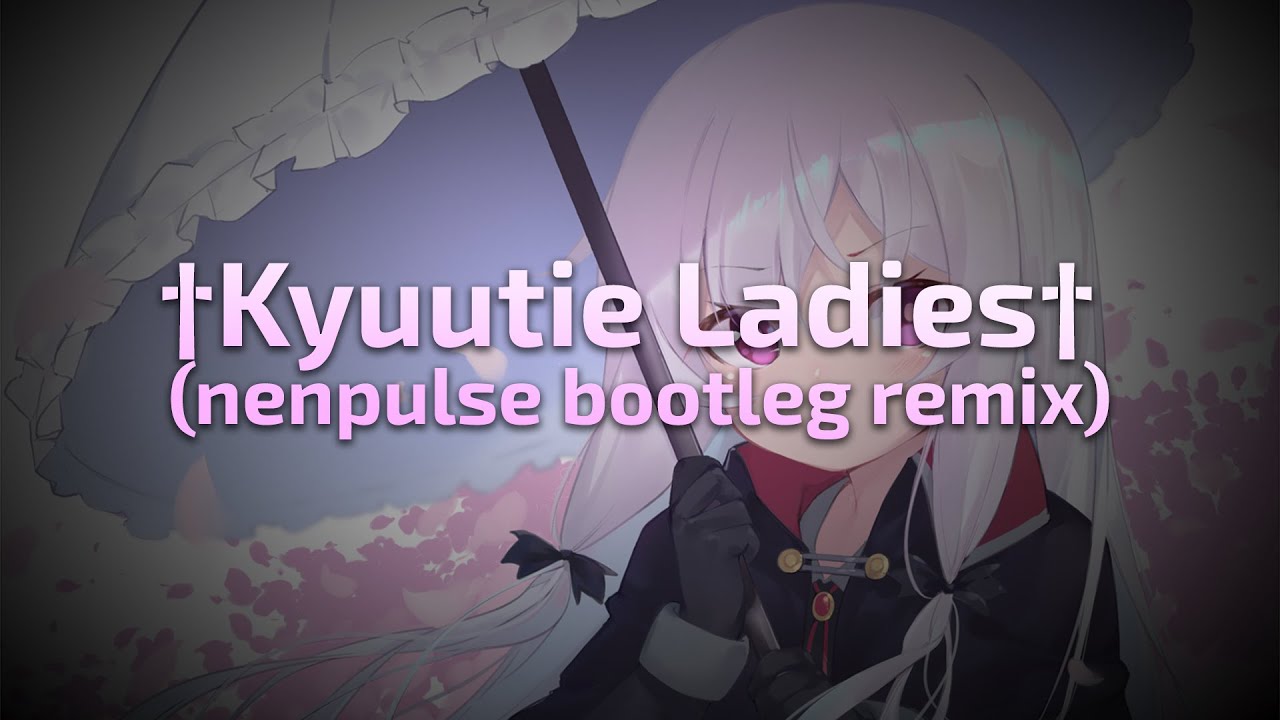 †Kyuutie Ladies† (nenpulse bootleg remix)