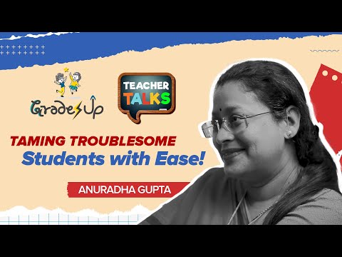GradesUp Teacher Talks - Anuradha Gupta - Taming Troublesome Students with Ease!