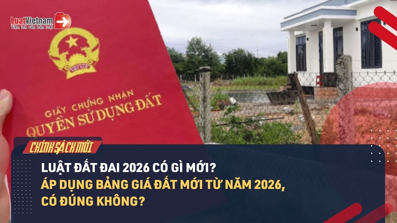 Luật Đất đai 2026 có gì mới? Áp dụng bảng giá đất mới từ năm 2026, có đúng không?