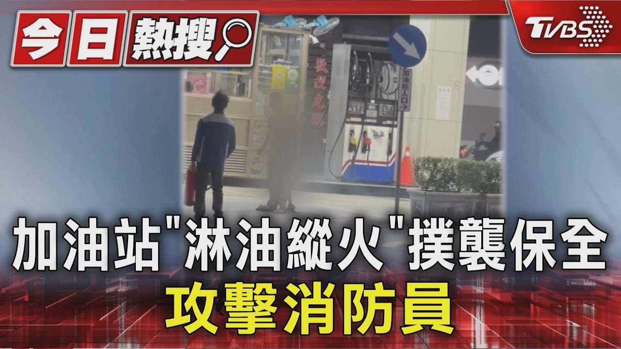 加油站「淋油縱火」撲襲保全 攻擊消防員