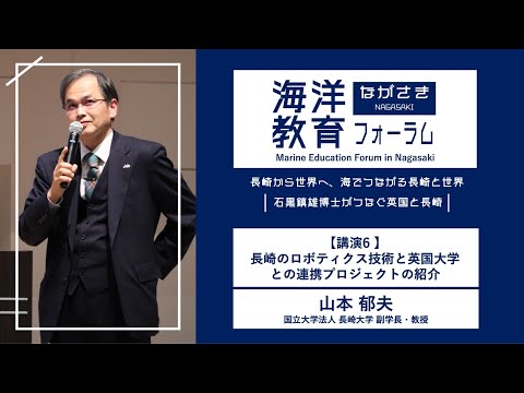 海洋政策文化学科 【講演6】長崎のロボティクス技術と英国大学との連携プロジェクト紹介 ｜山本 郁夫（長崎大学 副学長）｜第72回海洋教育フォーラム 長崎