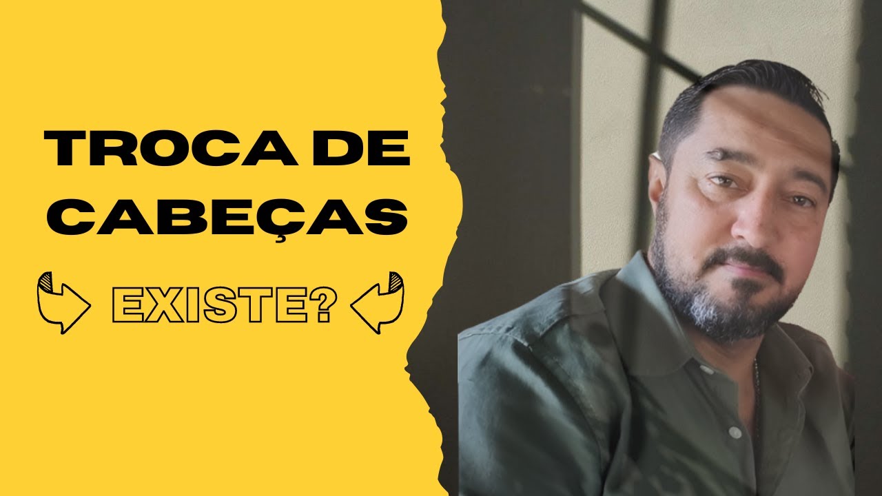 Troca de Cabeças -  Existe?