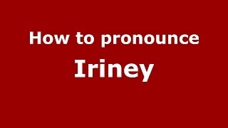 How to pronounce Iriney