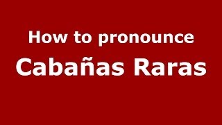 How to pronounce Cabañas Raras
