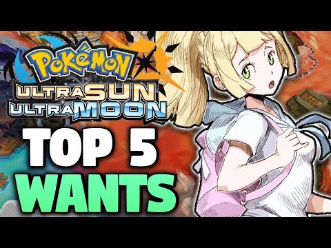 Top 5 WANTS In Pokemon Ultra Sun & Ultra Moon