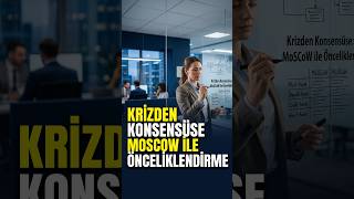 Krizden Konsensüse: MoSCoW ile Önceliklendirme