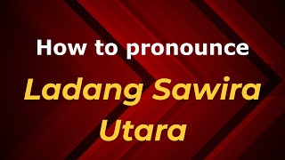 How to pronounce Ladang Sawira Utara