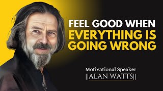 Feel Good When Everything is Going Wrong - Best Motivational Speech #alanwatts