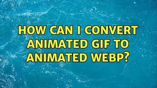 How can I convert animated gif to animated webp?