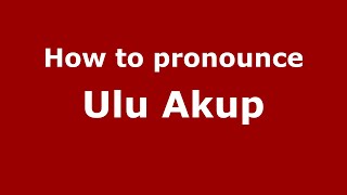How to pronounce Ulu Akup