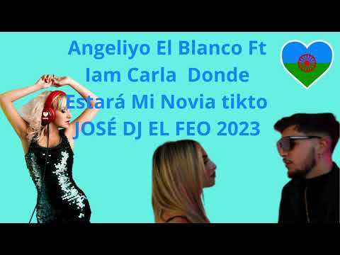 Angeliyo El Blanco Ft Iam Carla Donde Estará Mi Novia tikto JOSÉ DJ EL FEO 2023