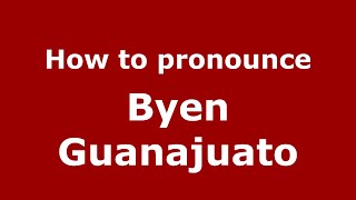 How to pronounce Byen Guanajuato