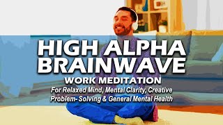 HIGH ALPHA BRAINWAVE Work Meditation for Relaxed Mind, Clarity, Creativity, and Mental Health