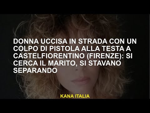 Donna uccisa per strada con uno sparo in testa a Castefiorentino  Stai cercando suo marito, stavano