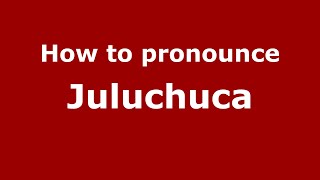 How to pronounce Juluchuca