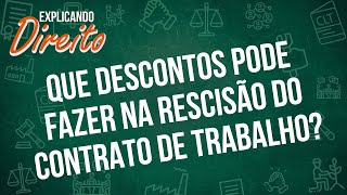 Que descontos pode fazer na rescisão do contrato de trabalho? | Explicando Direito
