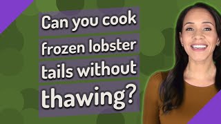 Can you cook frozen lobster tails without thawing?