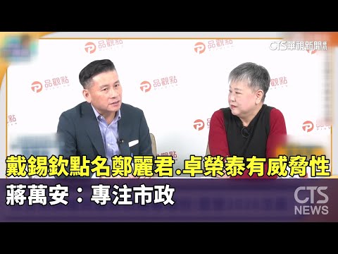 戴錫欽點名鄭麗君.卓榮泰有威脅性　蔣萬安：專注市政