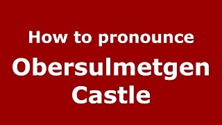 How to pronounce Obersulmetgen Castle