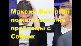 Максим Виторган пожаловался на проблемы с Собчак. Новости шоу-бизнеса