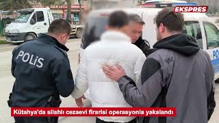 Kütahya'da silahlı cezaevi firarisi operasyonla yakalandı