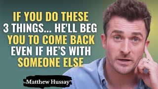 If You Do These 3 Things… He'll Beg You To Come Back Even If He’s With Someone Else - Matthew Hussey