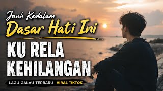 Download lagu Jauh Kedalam Dasar Hati Ini - Ku Rela Kehilangan | Lagu Galau Terbaru Viral TikTok Paling Menyentuh mp3