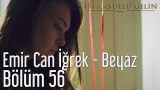 İstanbullu Gelin 56. Bölüm - Emir Can İğrek - Beyaz