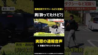 【実際の通報音声】男「酔ってたけど？」歌舞伎町でタクシーなどに足蹴り…110番通報「フロントガラス破壊してる男がいる」 東京・新宿区 #shorts