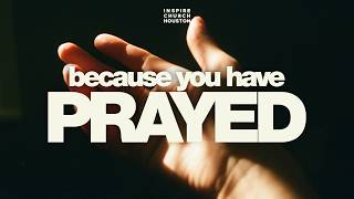 BECAUSE YOU HAVE PRAYED