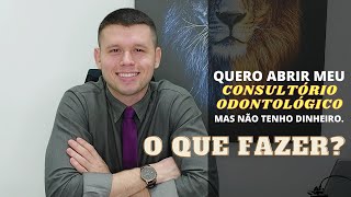 Quero abrir meu CONSULTÓRIO ODONTOLÓGICO, mas não tenho DINHEIRO - O QUE FAZER?