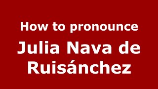 How to pronounce Julia Nava De Ruisánchez