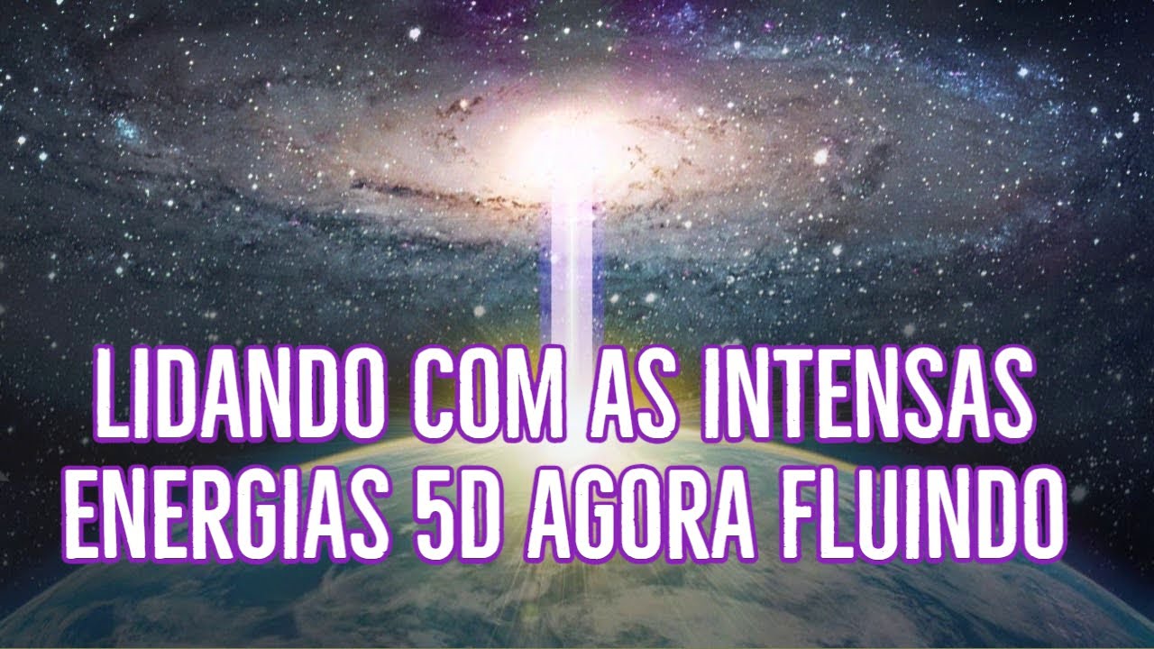 Lidando com as intensas energias 5D agora fluindo