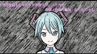 - 今日を迎えたキミへ ft. 初音ミク/ステカセ