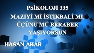 Hasan Akar - Psikoloji 335 - Maziyi mi İstikbali mi, Üçünü mü Beraber Yaşıyorsun