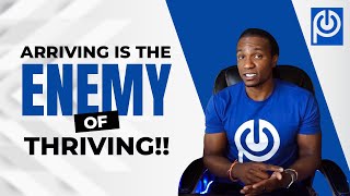 Arriving is The ENEMY of Thriving!