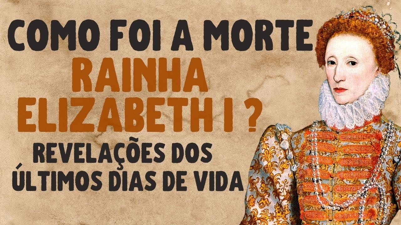 👑 OS ÚLTIMOS DIAS DE VIDA DA RAINHA ELIZABETH I (A RAINHA VIRGEM) | vídeo