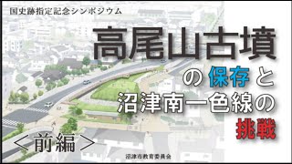 【前編】高尾山古墳国史跡指定記念シンポジウム「高尾山古墳の保存と沼津南一色線の挑戦」