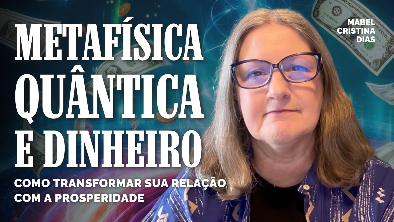 METAFÍSICA QUÂNTICA E DINHEIRO: COMO TRANSFORMAR SUA RELAÇÃO COM A PROSPERIDADE | Mabel C. Dias