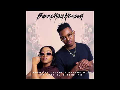 Khanyisa Jaceni x Marcus MC - Bheka Mina Ngedwa  ft Lady DU X Tsiki XII