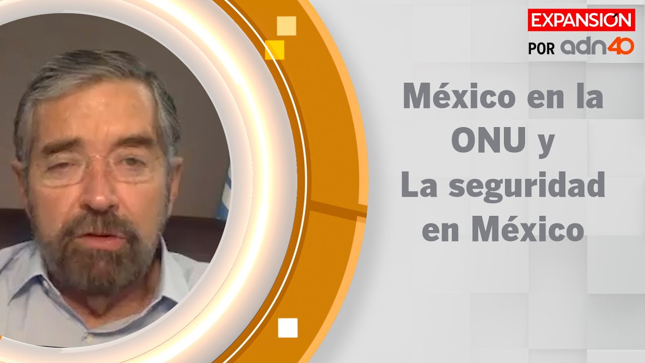 México en el Consejo de Seguridad de la ONU / Análisis sobre seguridad | Expansión en ADN40