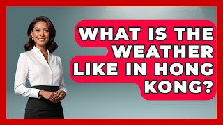 What Is The Weather Like In Hong Kong - The Family Getaway Guide