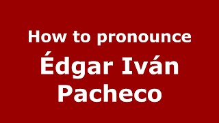 How to pronounce &eacute;dgar Iv&aacute;n Pacheco