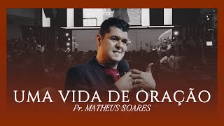 Uma vida de oração - Pr. Matheus Soares