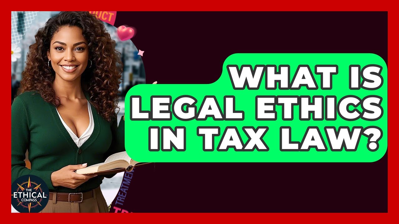 What Is Legal Ethics In Tax Law? - The Ethical Compass